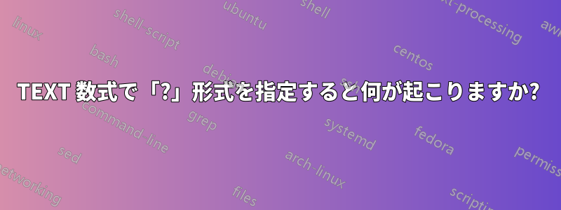 TEXT 数式で「?」形式を指定すると何が起こりますか?