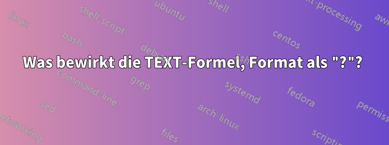 Was bewirkt die TEXT-Formel, Format als "?"?