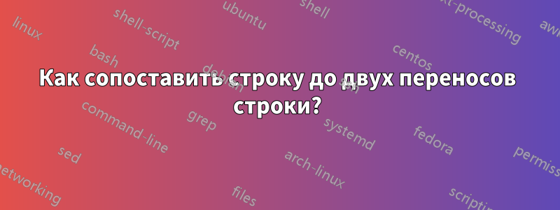 Как сопоставить строку до двух переносов строки?