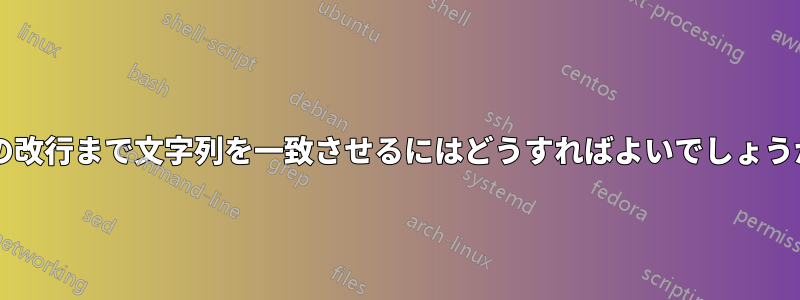 2 つの改行まで文字列を一致させるにはどうすればよいでしょうか?