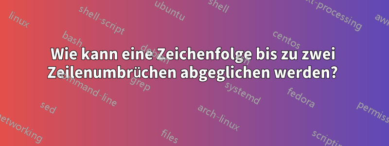 Wie kann eine Zeichenfolge bis zu zwei Zeilenumbrüchen abgeglichen werden?