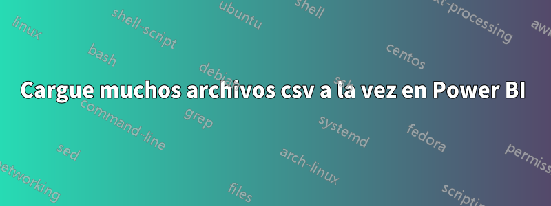 Cargue muchos archivos csv a la vez en Power BI