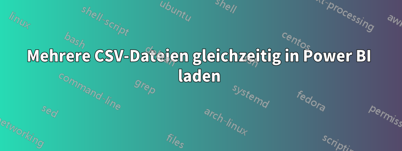 Mehrere CSV-Dateien gleichzeitig in Power BI laden