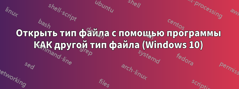 Открыть тип файла с помощью программы КАК другой тип файла (Windows 10)