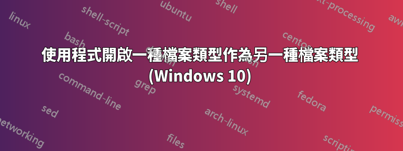 使用程式開啟一種檔案類型作為另一種檔案類型 (Windows 10)