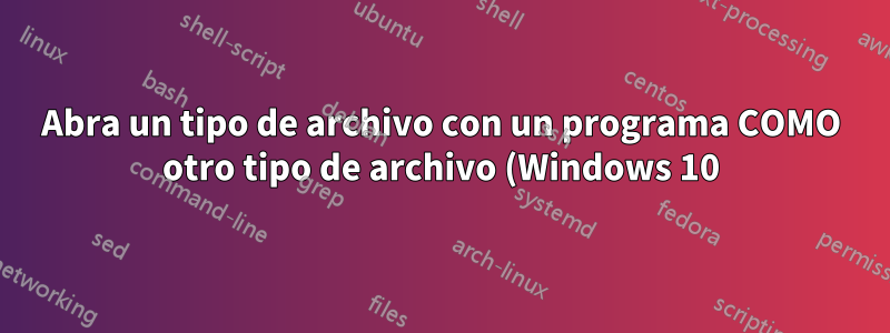 Abra un tipo de archivo con un programa COMO otro tipo de archivo (Windows 10)
