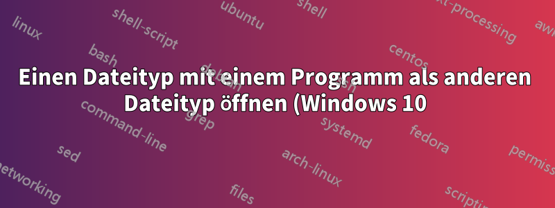 Einen Dateityp mit einem Programm als anderen Dateityp öffnen (Windows 10)