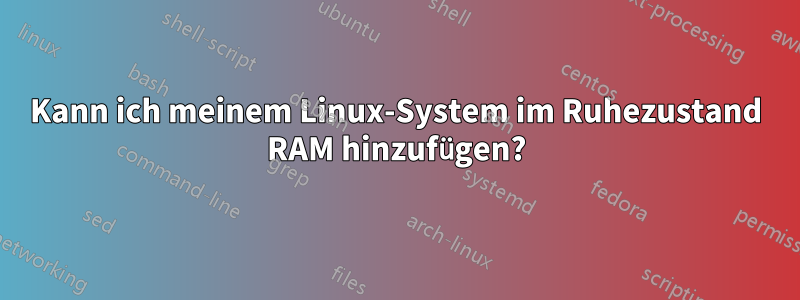 Kann ich meinem Linux-System im Ruhezustand RAM hinzufügen?