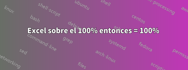 Excel sobre el 100% entonces = 100%