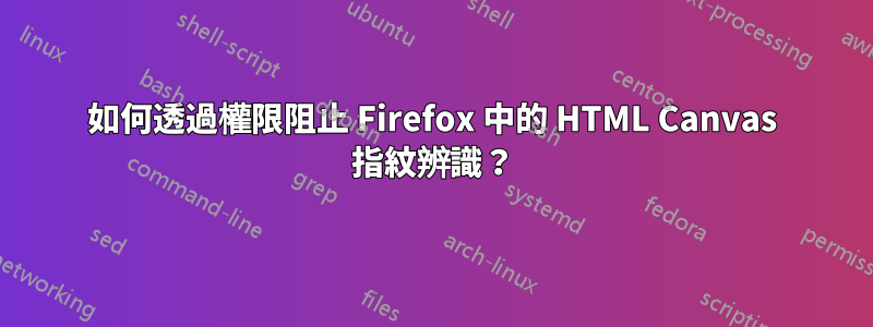 如何透過權限阻止 Firefox 中的 HTML Canvas 指紋辨識？