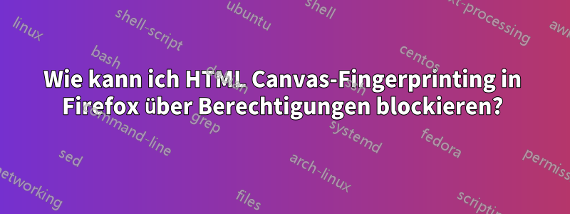 Wie kann ich HTML Canvas-Fingerprinting in Firefox über Berechtigungen blockieren?