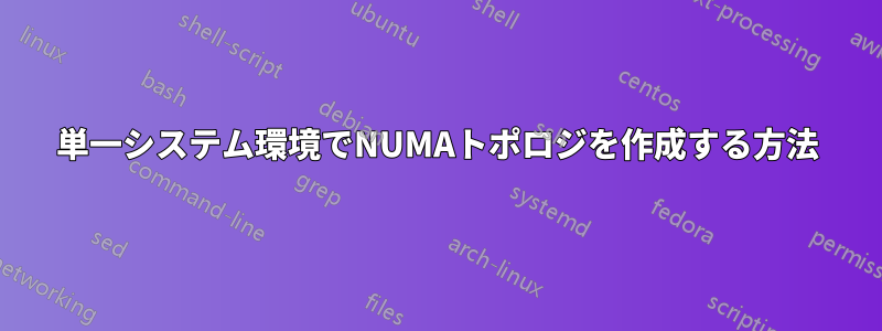 単一システム環境でNUMAトポロジを作成する方法