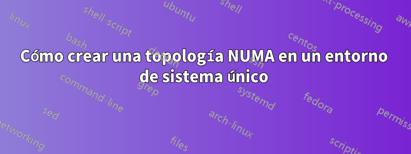 Cómo crear una topología NUMA en un entorno de sistema único