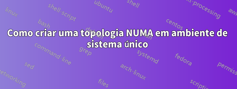 Como criar uma topologia NUMA em ambiente de sistema único