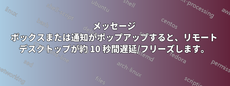 メッセージ ボックスまたは通知がポップアップすると、リモート デスクトップが約 10 秒間遅延/フリーズします。