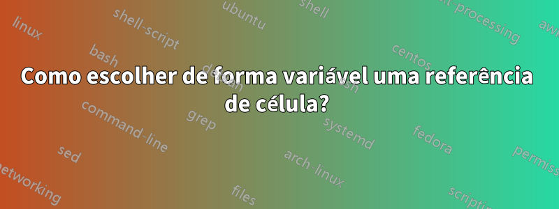 Como escolher de forma variável uma referência de célula?