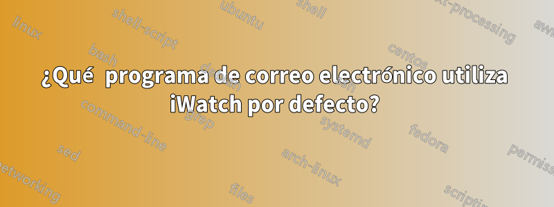 ¿Qué programa de correo electrónico utiliza iWatch por defecto?