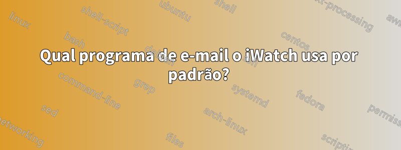 Qual programa de e-mail o iWatch usa por padrão?