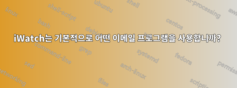 iWatch는 기본적으로 어떤 이메일 프로그램을 사용합니까?