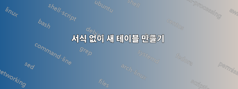 서식 없이 새 테이블 만들기