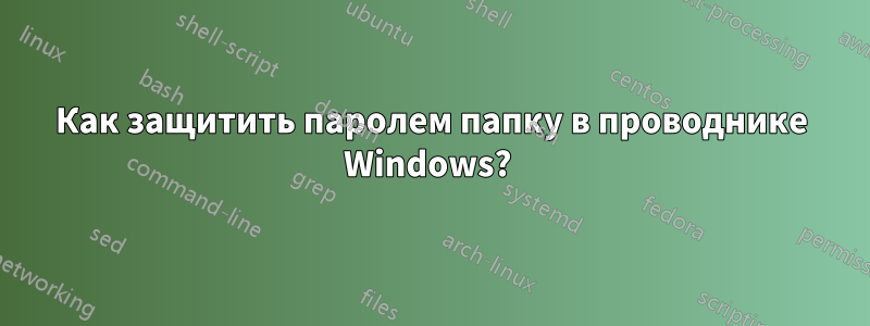 Как защитить паролем папку в проводнике Windows? 