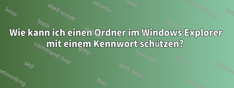 Wie kann ich einen Ordner im Windows Explorer mit einem Kennwort schützen? 