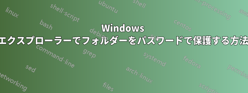 Windows エクスプローラーでフォルダーをパスワードで保護する方法 