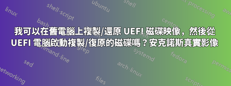 我可以在舊電腦上複製/還原 UEFI 磁碟映像，然後從 UEFI 電腦啟動複製/復原的磁碟嗎？安克諾斯真實影像