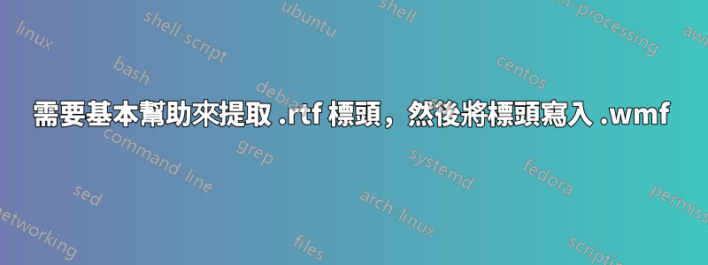 需要基本幫助來提取 .rtf 標頭，然後將標頭寫入 .wmf