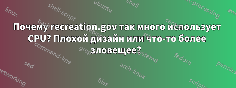 Почему recreation.gov так много использует CPU? Плохой дизайн или что-то более зловещее? 