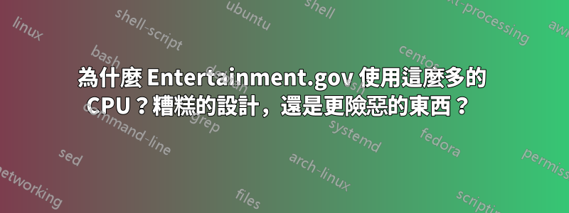 為什麼 Entertainment.gov 使用這麼多的 CPU？糟糕的設計，還是更險惡的東西？ 