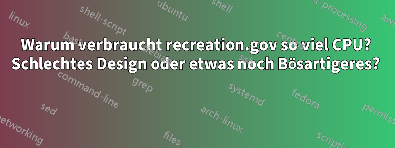 Warum verbraucht recreation.gov so viel CPU? Schlechtes Design oder etwas noch Bösartigeres? 