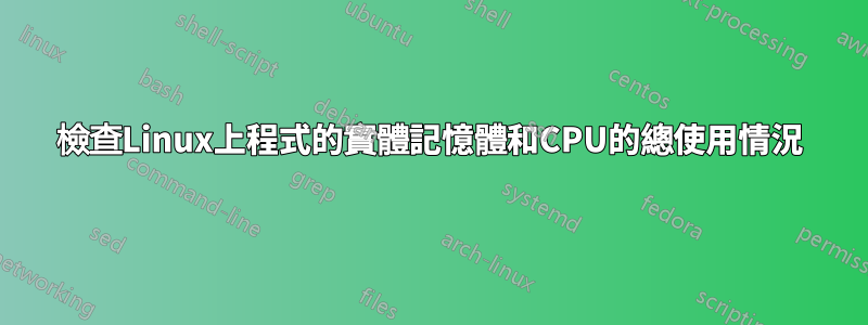 檢查Linux上程式的實體記憶體和CPU的總使用情況