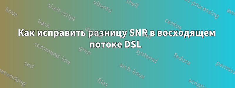 Как исправить разницу SNR в восходящем потоке DSL 