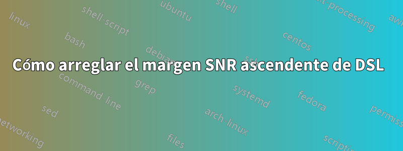 Cómo arreglar el margen SNR ascendente de DSL 