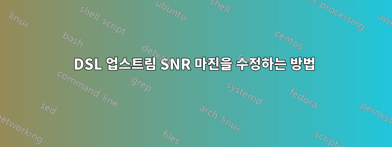 DSL 업스트림 SNR 마진을 수정하는 방법