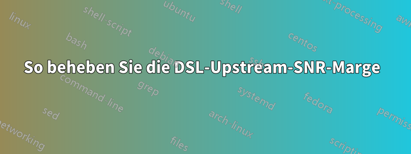 So beheben Sie die DSL-Upstream-SNR-Marge 