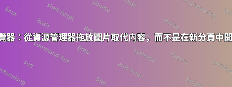 瀏覽器：從資源管理器拖放圖片取代內容，而不是在新分頁中開啟