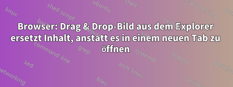 Browser: Drag & Drop-Bild aus dem Explorer ersetzt Inhalt, anstatt es in einem neuen Tab zu öffnen