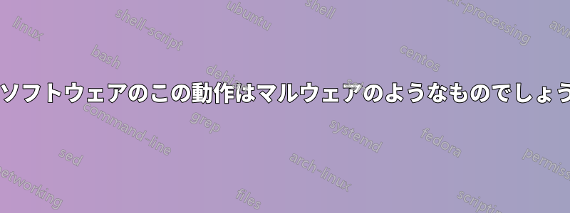 このソフトウェアのこの動作はマルウェアのようなものでしょうか?