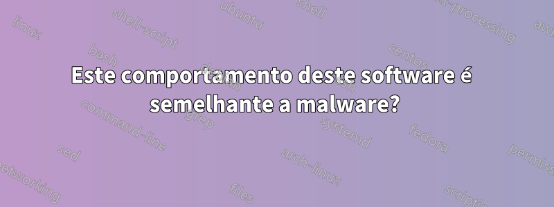 Este comportamento deste software é semelhante a malware?