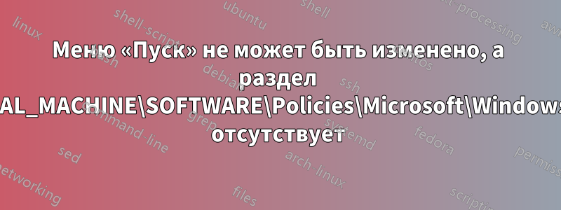 Меню «Пуск» не может быть изменено, а раздел HKEY_LOCAL_MACHINE\SOFTWARE\Policies\Microsoft\Windows\Explorer отсутствует