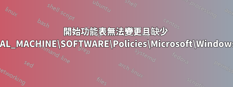 開始功能表無法變更且缺少 HKEY_LOCAL_MACHINE\SOFTWARE\Policies\Microsoft\Windows\Explorer