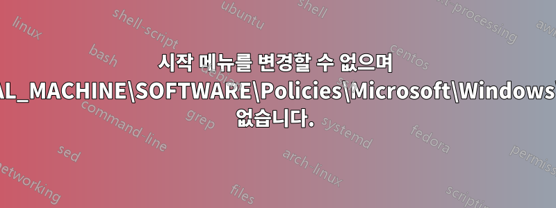 시작 메뉴를 변경할 수 없으며 HKEY_LOCAL_MACHINE\SOFTWARE\Policies\Microsoft\Windows\Explorer가 없습니다.