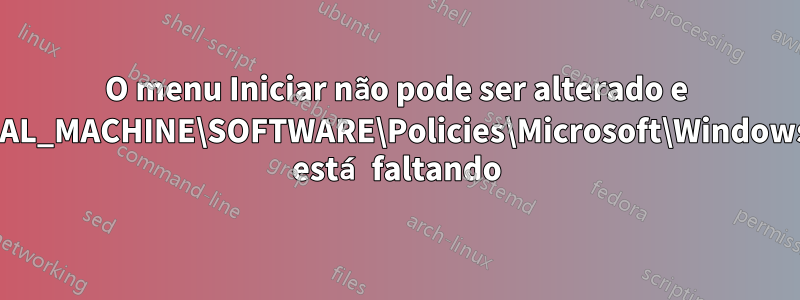 O menu Iniciar não pode ser alterado e HKEY_LOCAL_MACHINE\SOFTWARE\Policies\Microsoft\Windows\Explorer está faltando