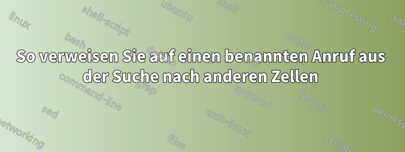 So verweisen Sie auf einen benannten Anruf aus der Suche nach anderen Zellen