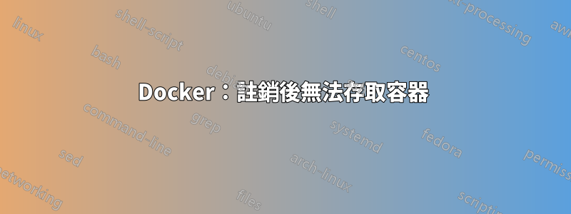 Docker：註銷後無法存取容器