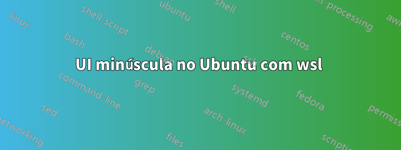 UI minúscula no Ubuntu com wsl