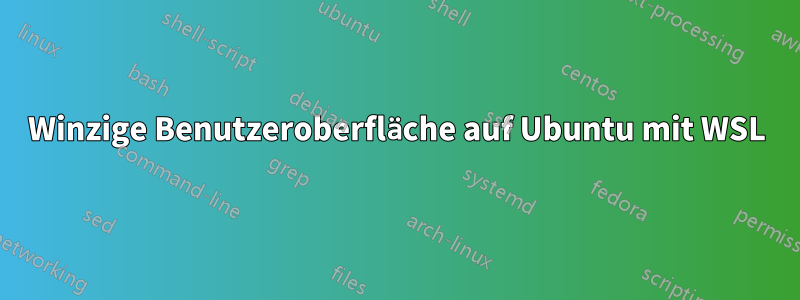 Winzige Benutzeroberfläche auf Ubuntu mit WSL