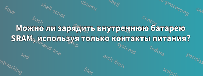 Можно ли зарядить внутреннюю батарею SRAM, используя только контакты питания?